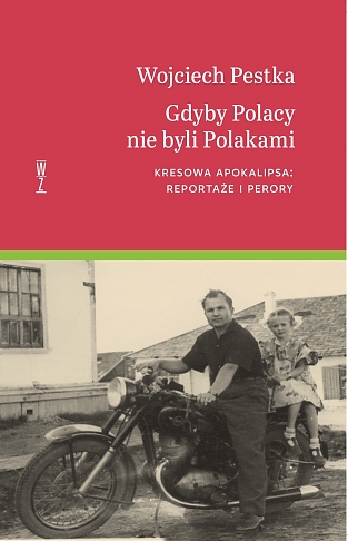 Gdyby Polacy nie byli Polakami. Kresowa apokalipsa: reportaże i perory 