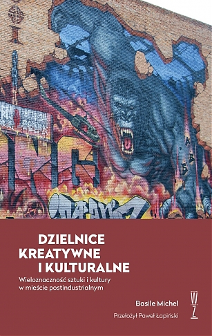 Dzielnice kreatywne i kulturalne. Wieloznaczność sztuki i kultury w mieście postindustrialnym